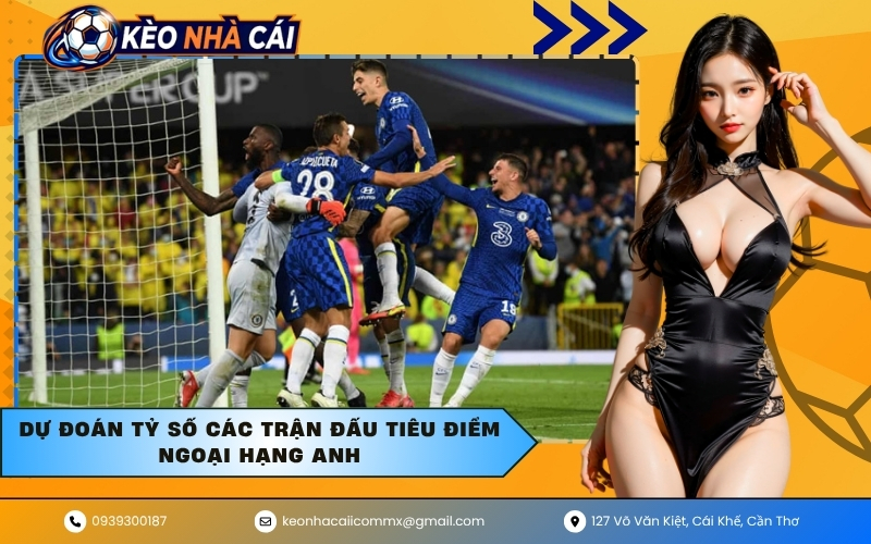 Dự đoán tỷ số các trận đấu tiêu điểm Ngoại hạng Anh