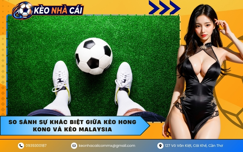 So sánh sự khác biệt giữa kèo Hong Kong và kèo Malaysia