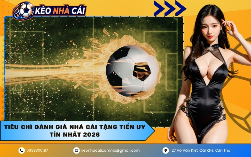 Tiêu chí đánh giá nhà cái tặng tiền uy tín nhất 2026